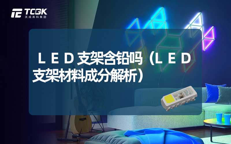 LED支架含铅吗（LED支架材料成分解析）