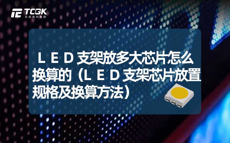 LED支架放多大芯片怎么换算的（LED支架芯片放置规格及换算方法）