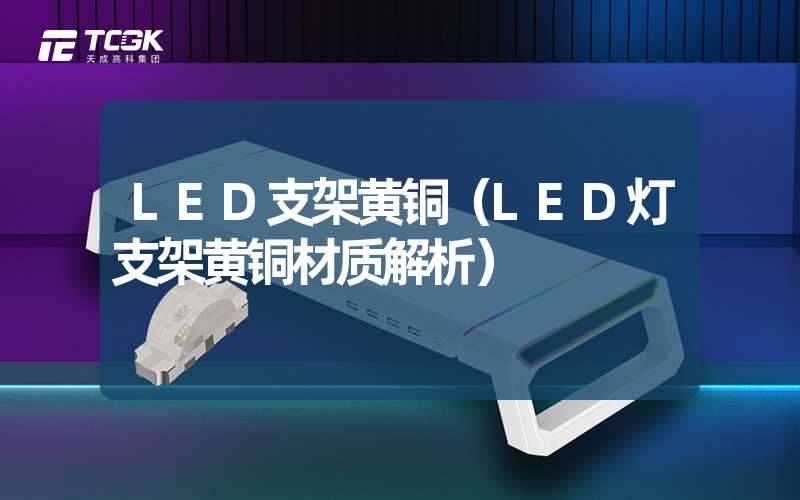 LED支架黄铜（LED灯支架黄铜材质解析）