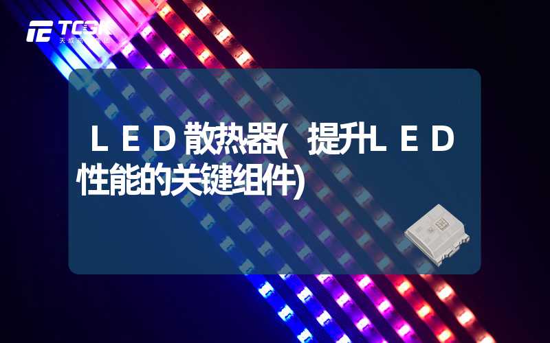 LED散热器(提升LED性能的关键组件)