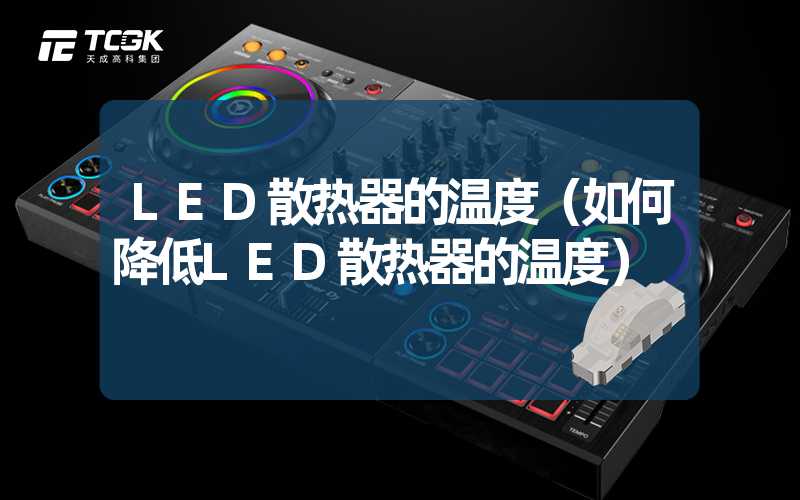 LED散热器的温度（如何降低LED散热器的温度）