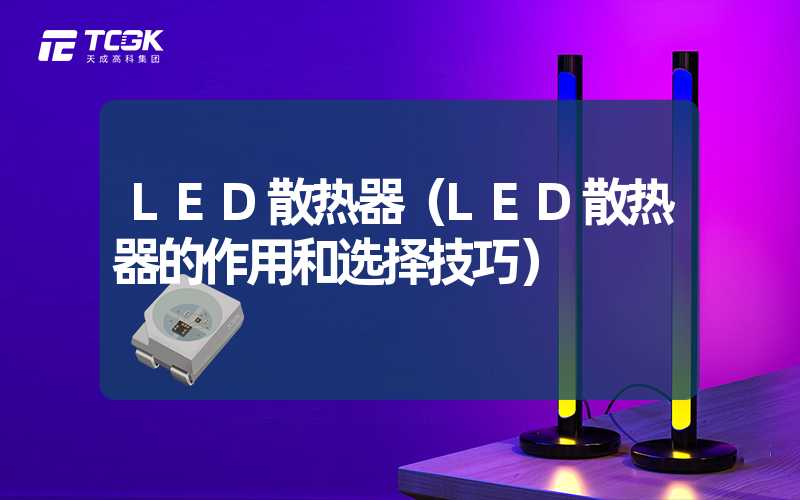 LED散热器（LED散热器的作用和选择技巧）