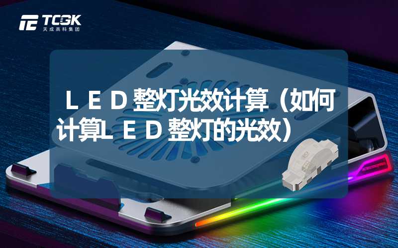 LED整灯光效计算（如何计算LED整灯的光效）