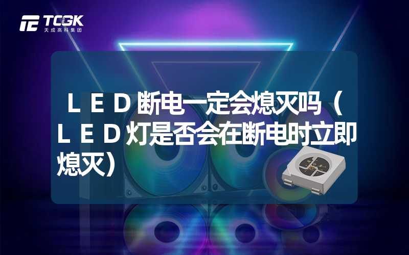 LED断电一定会熄灭吗（LED灯是否会在断电时立即熄灭）