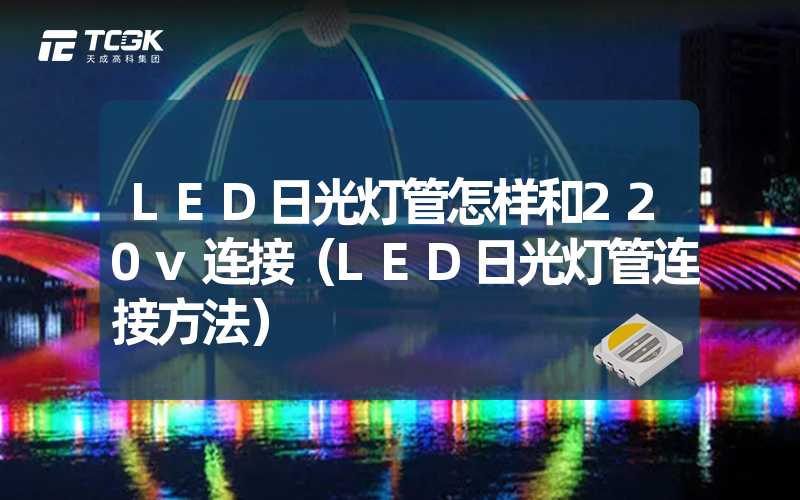 LED日光灯管怎样和220v连接（LED日光灯管连接方法）