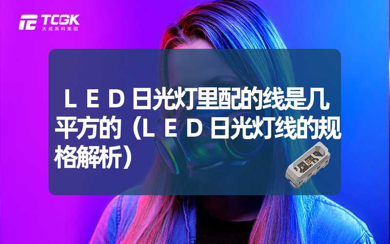 LED日光灯里配的线是几平方的（LED日光灯线的规格解析）