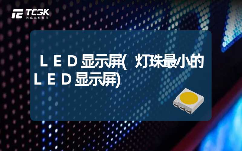 LED显示屏(灯珠最小的LED显示屏)