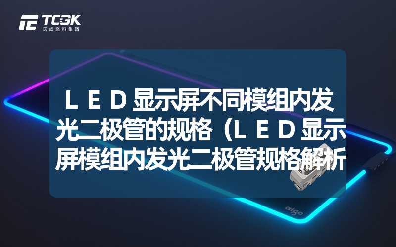 LED显示屏不同模组内发光二极管的规格（LED显示屏模组内发光二极管规格解析）