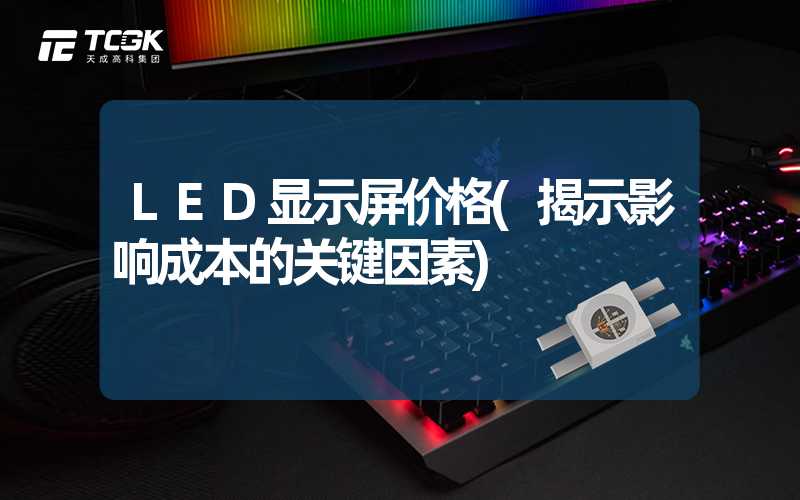 LED显示屏价格(揭示影响成本的关键因素)