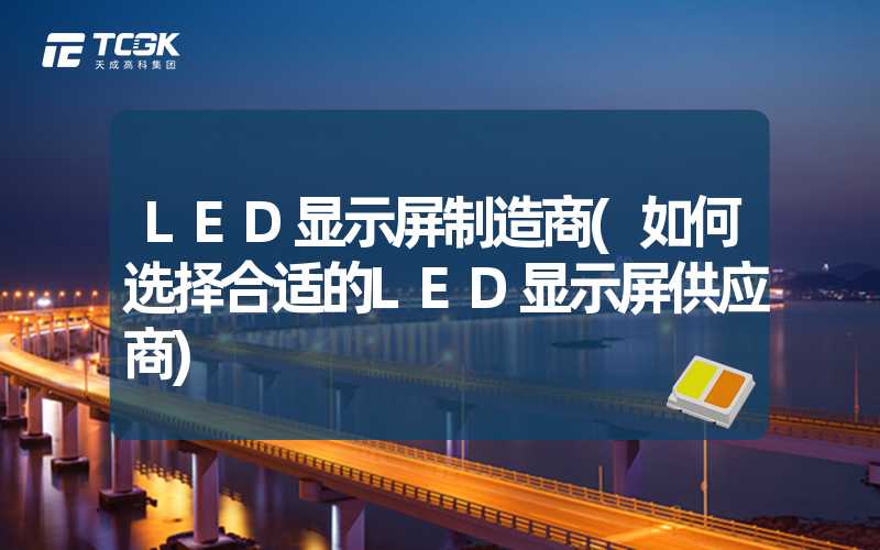 LED显示屏制造商(如何选择合适的LED显示屏供应商)