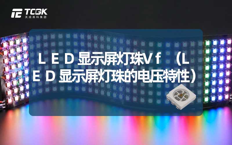 LED显示屏灯珠Vf（LED显示屏灯珠的电压特性）