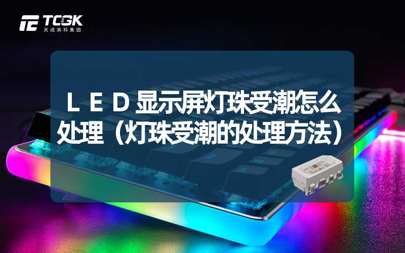 LED显示屏灯珠受潮怎么处理（灯珠受潮的处理方法）