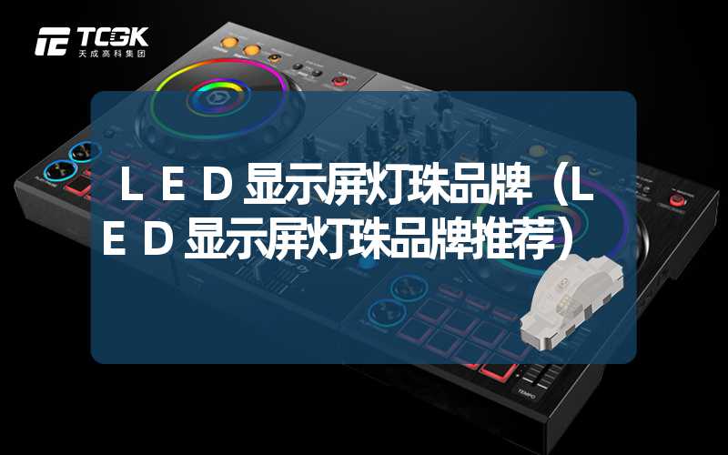 LED显示屏灯珠品牌（LED显示屏灯珠品牌推荐）