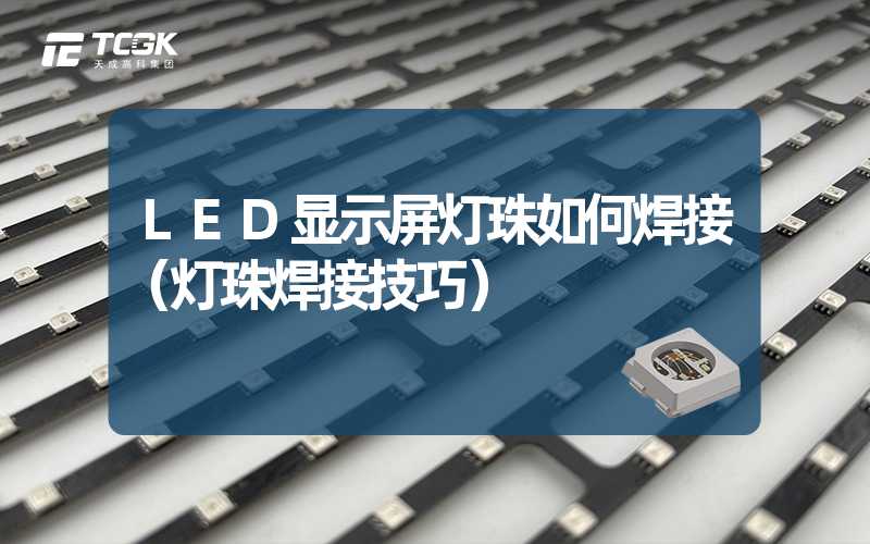 LED显示屏灯珠如何焊接（灯珠焊接技巧）