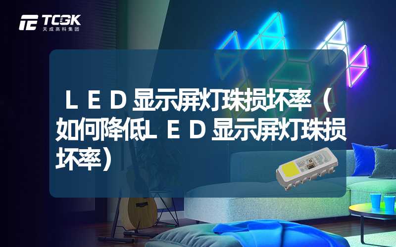 LED显示屏灯珠损坏率（如何降低LED显示屏灯珠损坏率）