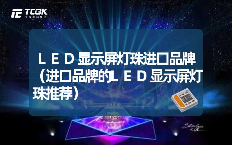 LED显示屏灯珠进口品牌（进口品牌的LED显示屏灯珠推荐）