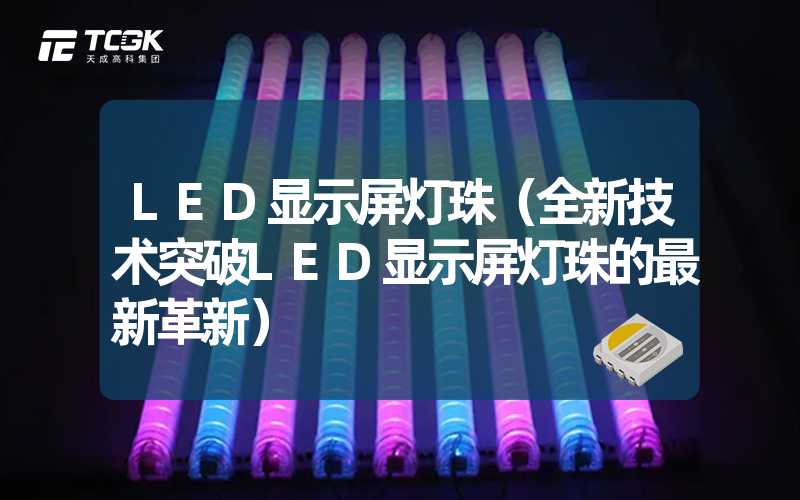 LED显示屏灯珠（全新技术突破LED显示屏灯珠的最新革新）