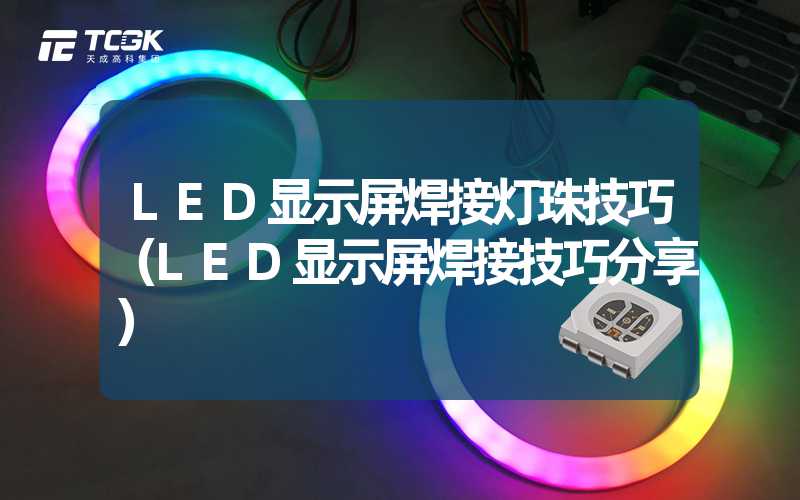 LED显示屏焊接灯珠技巧（LED显示屏焊接技巧分享）