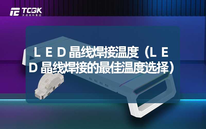 LED晶线焊接温度（LED晶线焊接的最佳温度选择）