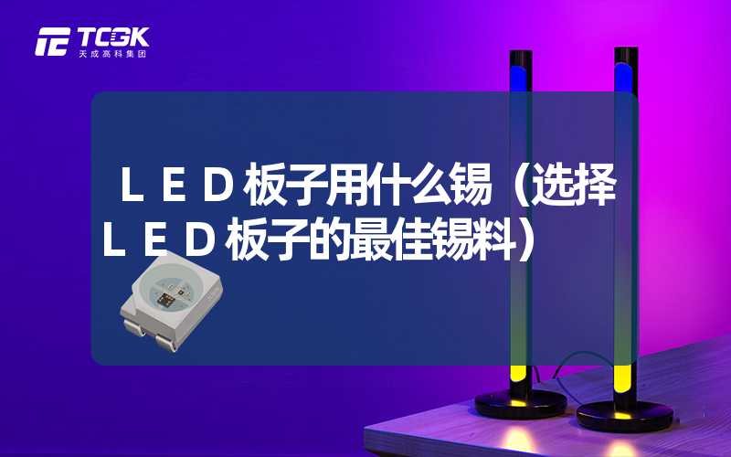 LED板子用什么锡（选择LED板子的最佳锡料）