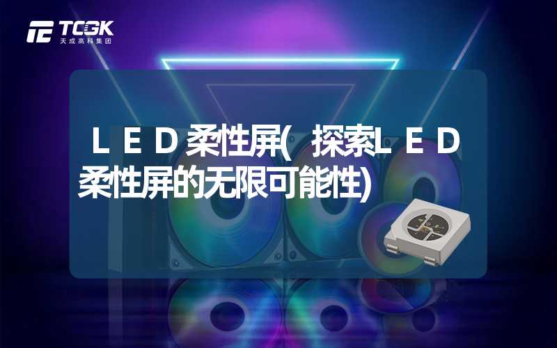 LED柔性屏(探索LED柔性屏的无限可能性)