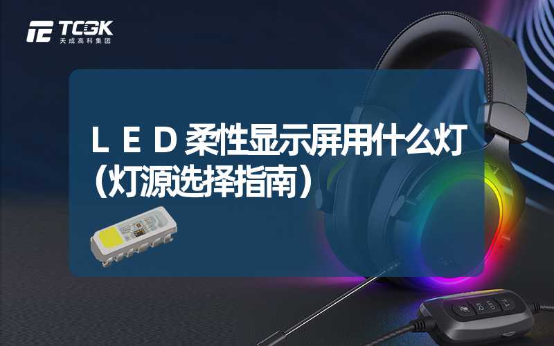 LED柔性显示屏用什么灯（灯源选择指南）