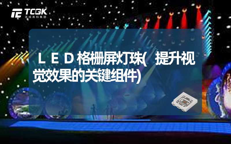 LED格栅屏灯珠(提升视觉效果的关键组件)