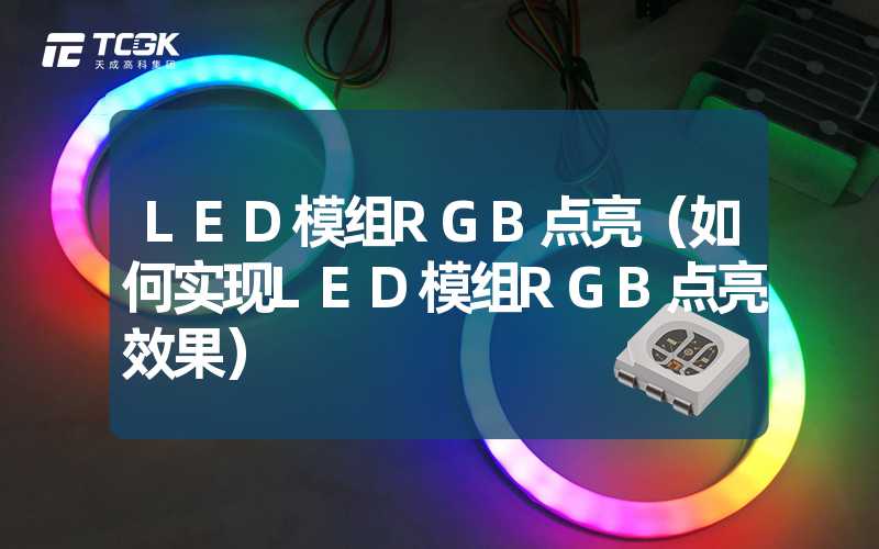 LED模组RGB点亮（如何实现LED模组RGB点亮效果）