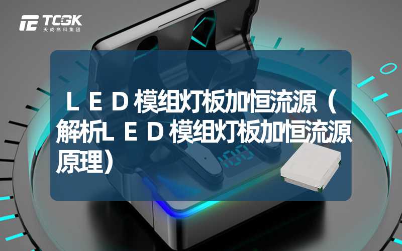 LED模组灯板加恒流源（解析LED模组灯板加恒流源原理）