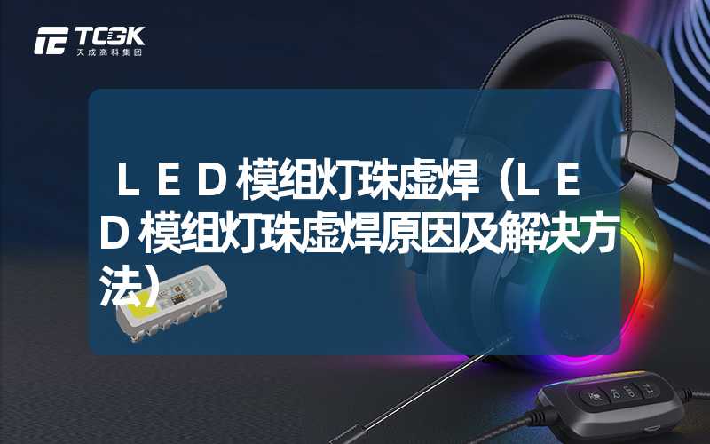 LED模组灯珠虚焊（LED模组灯珠虚焊原因及解决方法）