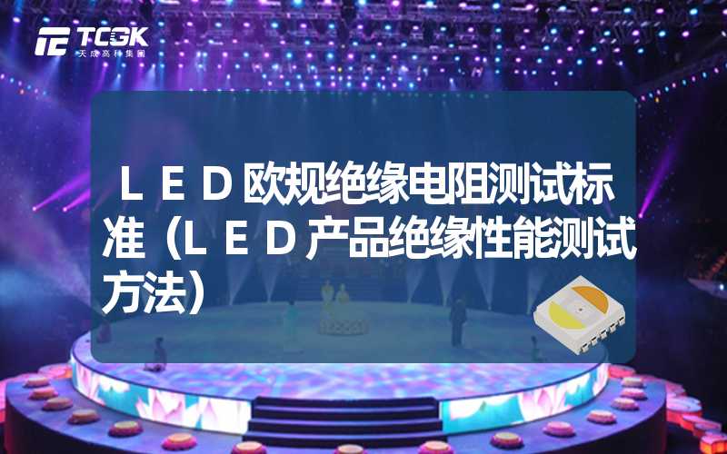 LED欧规绝缘电阻测试标准（LED产品绝缘性能测试方法）