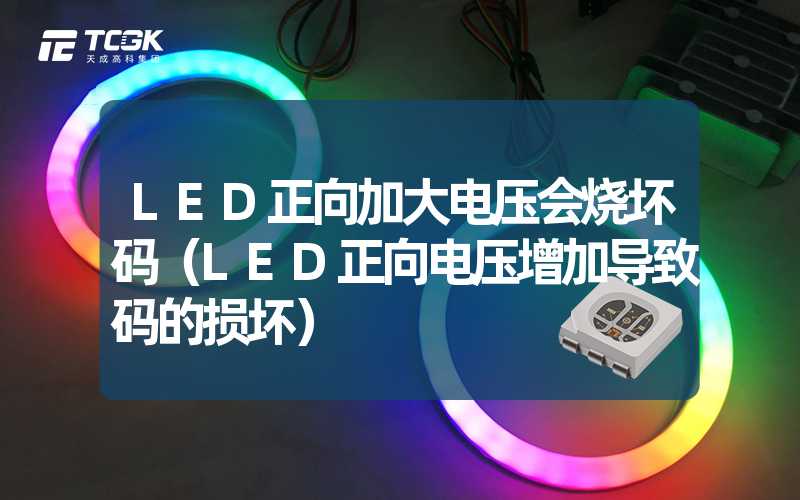 LED正向加大电压会烧坏码（LED正向电压增加导致码的损坏）