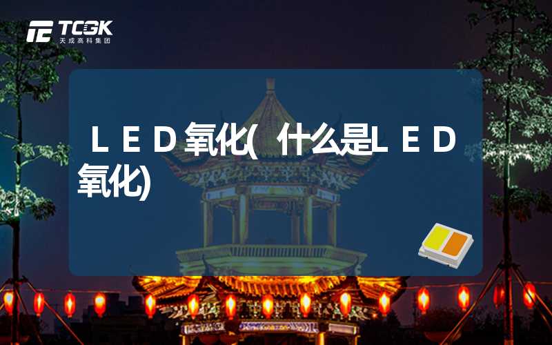 LED氧化(什么是LED氧化)