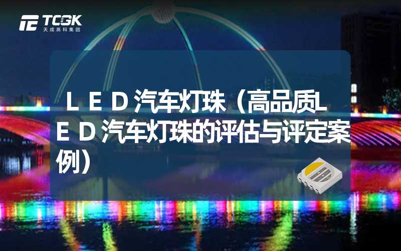 LED汽车灯珠（高品质LED汽车灯珠的评估与评定案例）