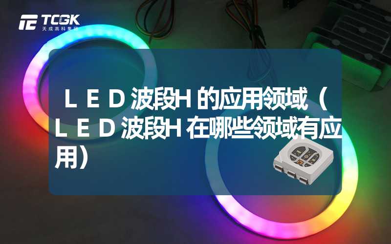 LED波段H的应用领域（LED波段H在哪些领域有应用）