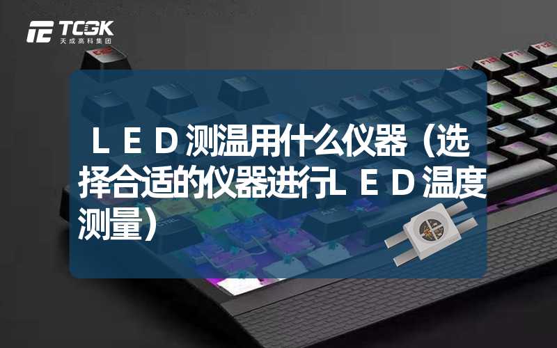 LED测温用什么仪器（选择合适的仪器进行LED温度测量）