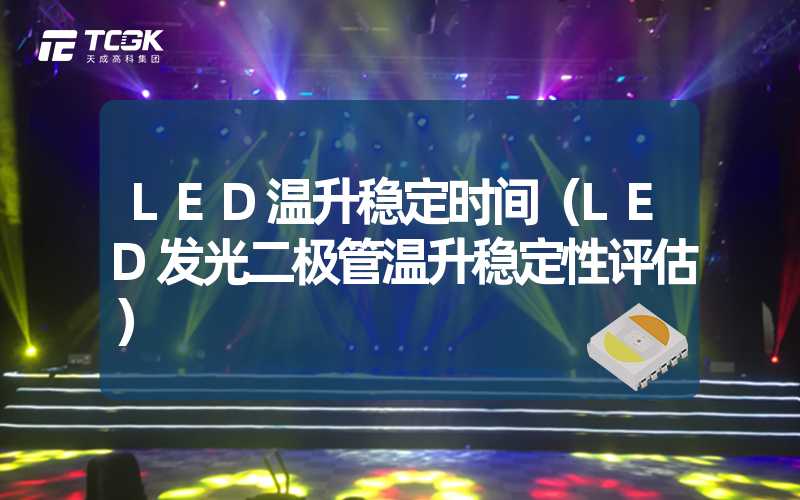 LED温升稳定时间（LED发光二极管温升稳定性评估）