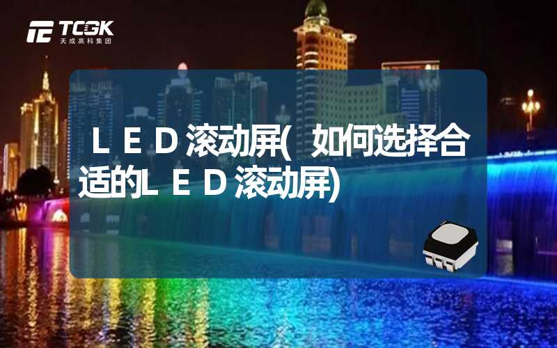 LED滚动屏(如何选择合适的LED滚动屏)