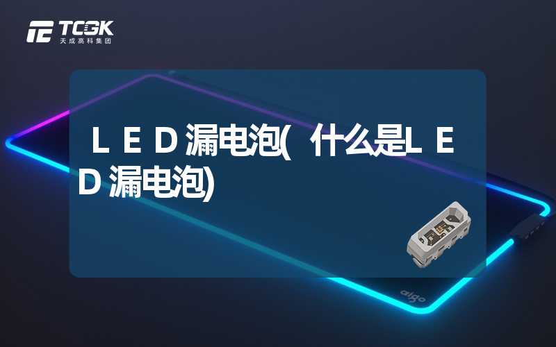 LED漏电泡(什么是LED漏电泡)