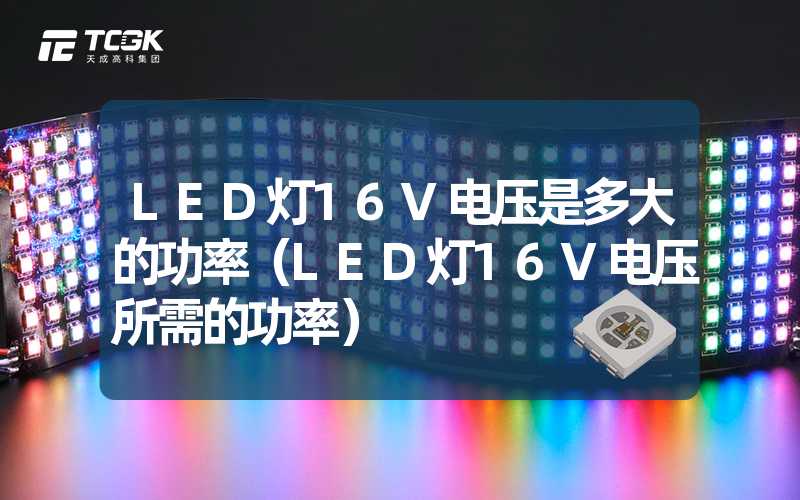 LED灯16V电压是多大的功率（LED灯16V电压所需的功率）