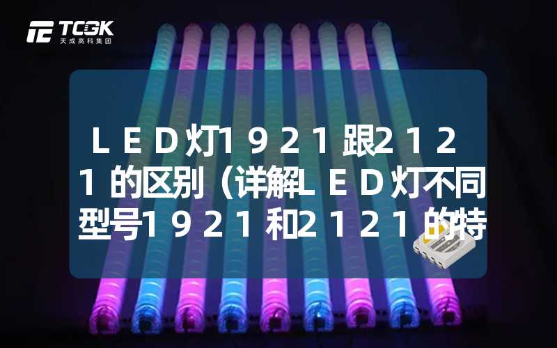 LED灯1921跟2121的区别（详解LED灯不同型号1921和2121的特点）