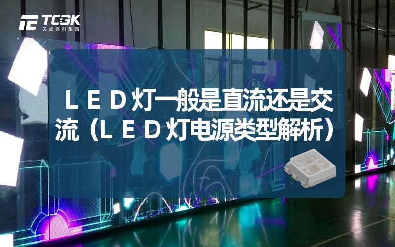 LED灯一般是直流还是交流（LED灯电源类型解析）