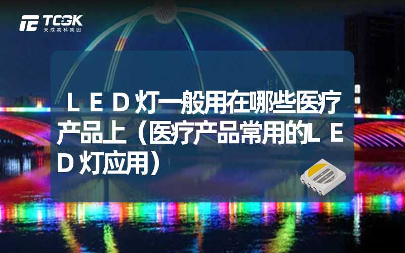 LED灯一般用在哪些医疗产品上（医疗产品常用的LED灯应用）