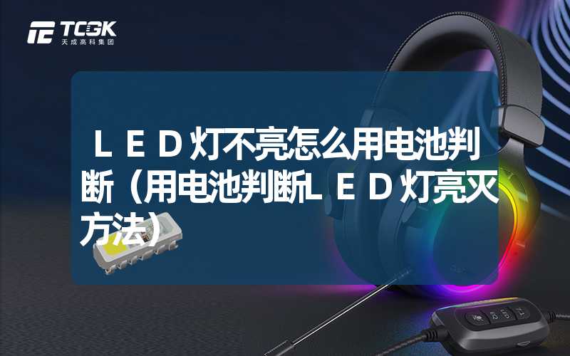 LED灯不亮怎么用电池判断（用电池判断LED灯亮灭方法）