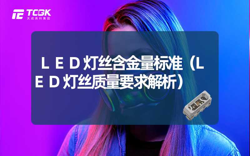 LED灯丝含金量标准（LED灯丝质量要求解析）