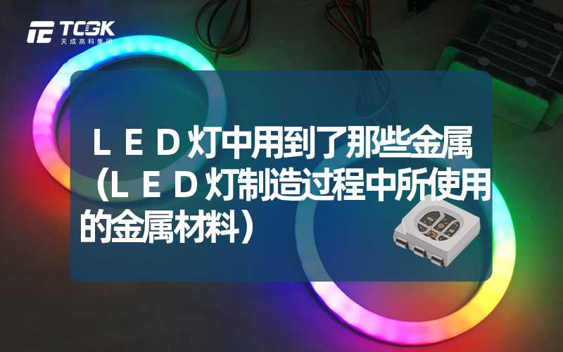 LED灯中用到了那些金属（LED灯制造过程中所使用的金属材料）