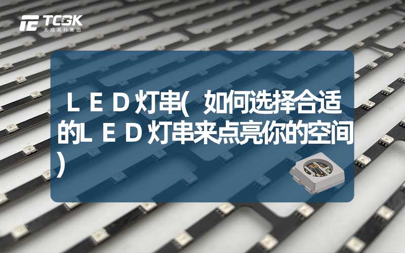 LED灯串(如何选择合适的LED灯串来点亮你的空间)