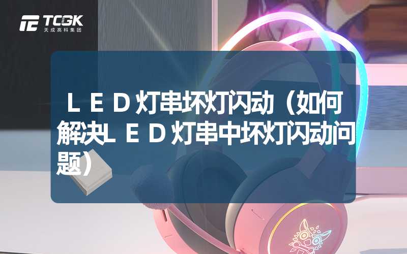 LED灯串坏灯闪动（如何解决LED灯串中坏灯闪动问题）