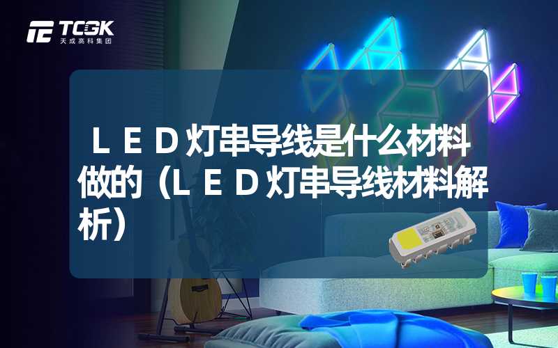 LED灯串导线是什么材料做的（LED灯串导线材料解析）