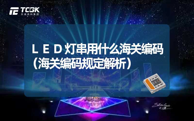 LED灯串用什么海关编码（海关编码规定解析）